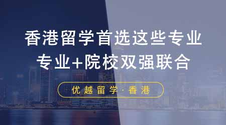 【香港留学】香港研究生留学首选这些专业！专业+院校双强联合香疯了！