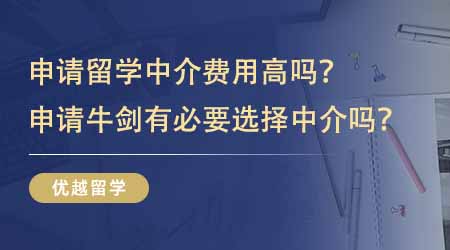 【留学中介】申请出国留学中介费用高吗？申请牛剑有没有必要选择留学中介？