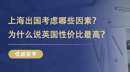 【留学中介】上海出国留学需要考虑哪些因素？为什么说去英国留学性价比最高？