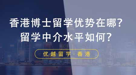 【香港留学】香港申请博士留学有哪些优势？家长推荐的这家留学中介水平如何？