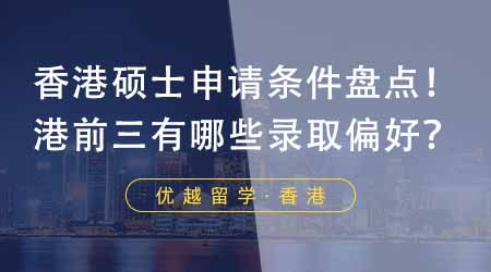 【香港留学】香港大学硕士申请条件大盘点！港前三都有哪些录取偏好？