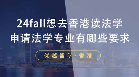 【香港留学】24fall想去香港读法学？香港大学研究生申请法学专业有哪些要求？