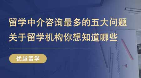 【留学机构】出国英国留学中介咨询最多的五大问题！关于留学机构你还想知道哪些？