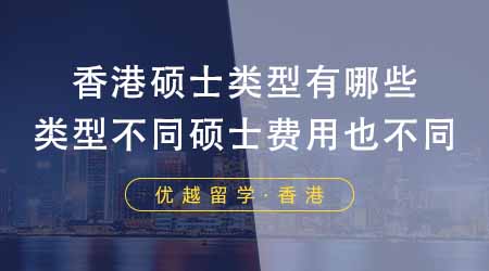 【香港留学】香港硕士类型有哪些？类型不同的香港硕士条件费用也不同？