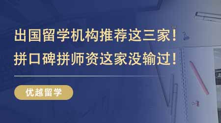 【留学机构】出国留学机构推荐这三家够用！拼口碑拼师资这家没输过！