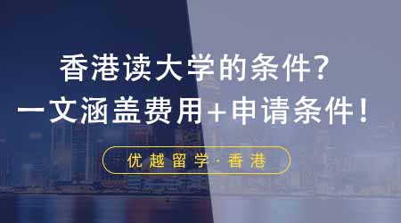 【香港留学】想GET去香港读大学的条件的同学必看！一文涵盖费用+申请条件！