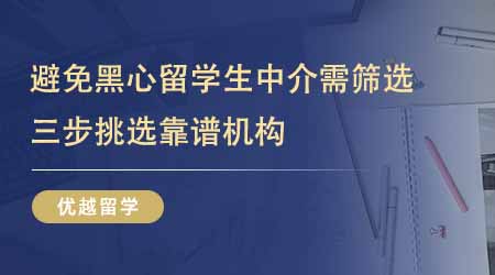 【留学中介】24fall进！想避免黑心留学生中介需筛选！三步挑选靠谱机构！