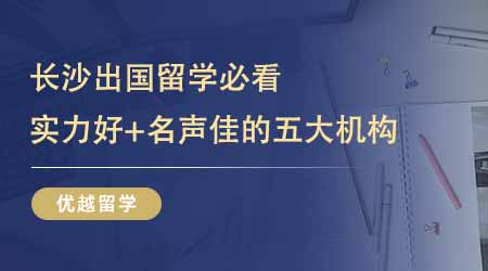 【留学中介】24fall长沙出国留学必看！实力好+名声佳的五大机构一文打尽！