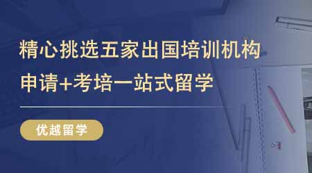 【留学中介】24fall精心挑选五家出国留学培训部！申请+考培一站式留学！