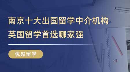 【留学中介】南京十大出国留学中介机构排名！24fall英国留学首选哪家强？