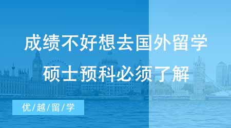 【英国留学】成绩不好想去国外留学？英国硕士预科这条途径你必须知道！