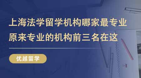 【留学中介】上海法学留学机构哪家最专业？原来专业的机构前三名在这！