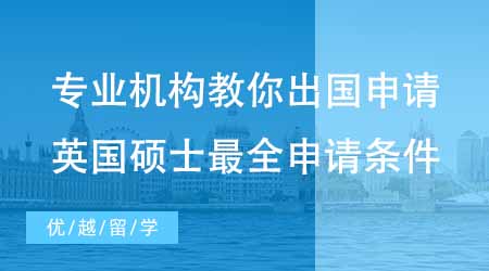 【申请条件】专业机构教你怎么申请出国留学！英国硕士最全申请条件！