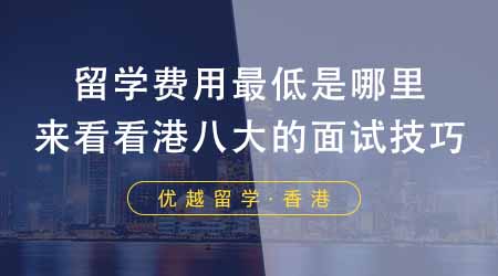 【香港留学】留学本科留学费用最低是哪里？来看看港八大的面试技巧！