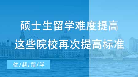 【硕士申请】硕士生留学难度提高？24fall这些院校再次提高了升学标准？