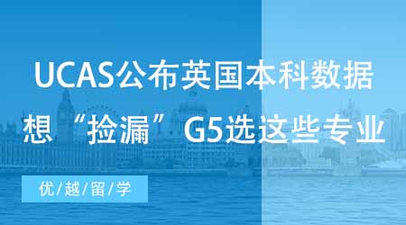 【英本申请】UCAS发布英国本科录取数据，G5名校这些专业可“捡漏”！