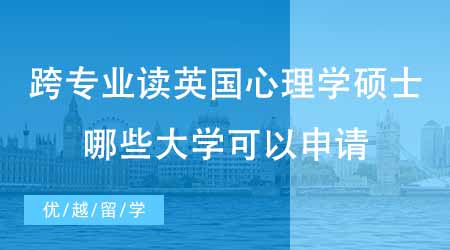 【硕士申请】想跨专业读英国心理学硕士？哪些大学可以跨专业申请心理学？