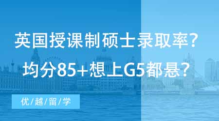 【硕士申请】英国授课制硕士录取率如何？均分85+想上G5都悬？