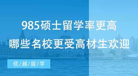 【硕士申请】985硕士留学率比双一流更高？来看看哪些名校更受高材生欢迎！