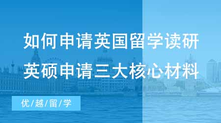 【硕士申请】如何申请英国留学读研？必看英硕申请必备的三大核心材料！