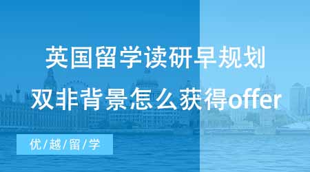 【硕士申请】英国留学读研趁早规划！双非背景下怎么才能获得更好的offer？