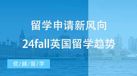 【本科申请】留学申请英国有新风向？24fall留学必须知道的留学趋势！