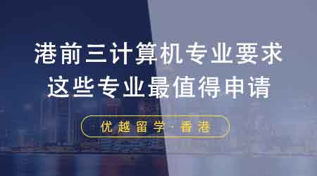 留学党收藏！港前三计算机专业要求！香港留学机构推荐这些专业最值得？