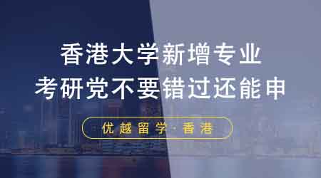 【香港留学】香港大学留学中介盘点24fall新增专业！考研党不要错过还能申！