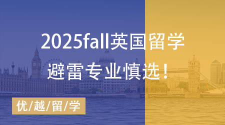 【硕士申请】英国院校这些专业最容易踩雷！25Fall需提早准备！