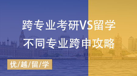 【申请干货】跨专业考研和留学哪个难？不同专业跨申攻略全掌握！
