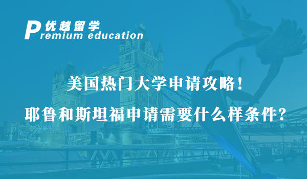 【美国留学】美国热门大学申请攻略！耶鲁和斯坦福申请需要什么样条件？