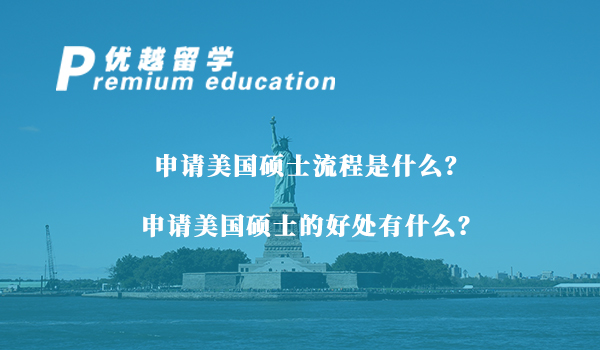 【美国硕士】申请美国硕士流程是什么？申请美国硕士的好处有什么？