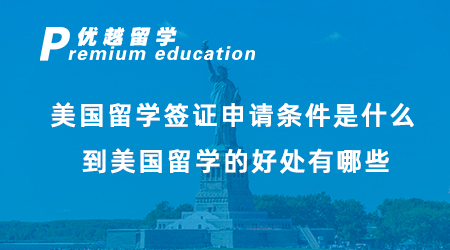 【美国留学】美国留学签证申请条件是什么？到美国留学的好处有哪些？