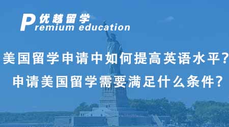 【美国留学】美国留学申请中如何提高英语水平？申请美国留学需要满足什么条件？